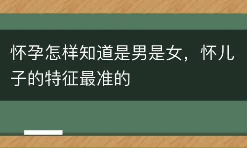 怀孕怎样知道是男是女，怀儿子的特征最准的