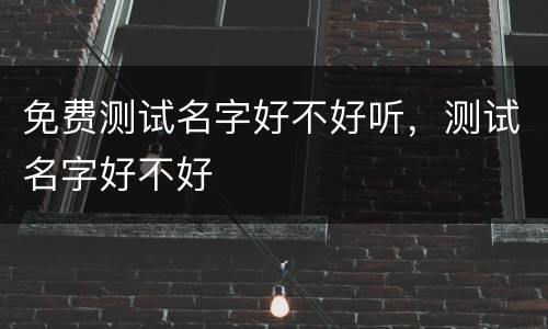免费测试名字好不好听，测试名字好不好