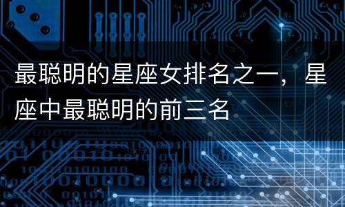 最聪明的星座女排名之一，星座中最聪明的前三名