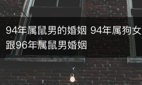94年属鼠男的婚姻 94年属狗女跟96年属鼠男婚姻