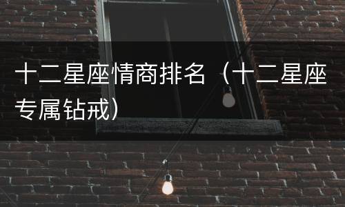 十二星座情商排名（十二星座专属钻戒）