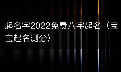 起名字2022免费八字起名（宝宝起名测分）