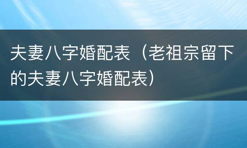 夫妻八字婚配表（老祖宗留下的夫妻八字婚配表）