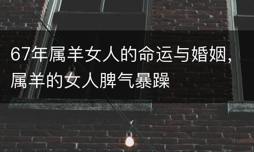 67年属羊女人的命运与婚姻，属羊的女人脾气暴躁