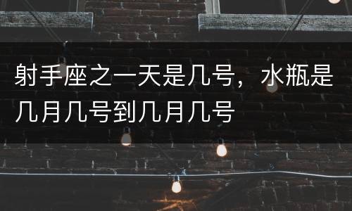 射手座之一天是几号，水瓶是几月几号到几月几号