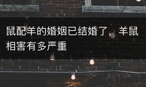 鼠配羊的婚姻已结婚了，羊鼠相害有多严重