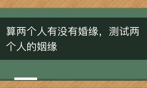 算两个人有没有婚缘，测试两个人的姻缘