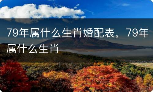 79年属什么生肖婚配表，79年属什么生肖