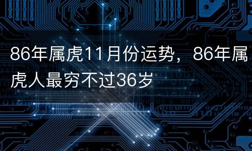 86年属虎11月份运势，86年属虎人最穷不过36岁