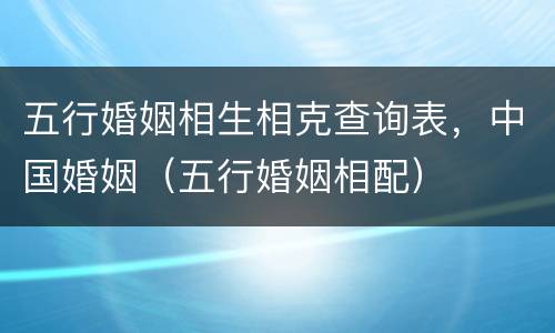 五行婚姻相生相克查询表，中国婚姻（五行婚姻相配）