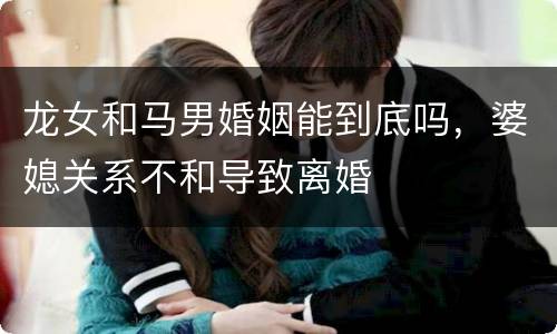 龙女和马男婚姻能到底吗，婆媳关系不和导致离婚