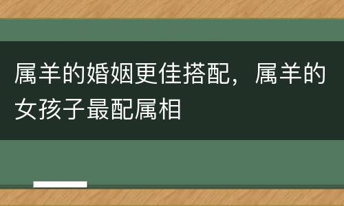 属羊的婚姻更佳搭配，属羊的女孩子最配属相