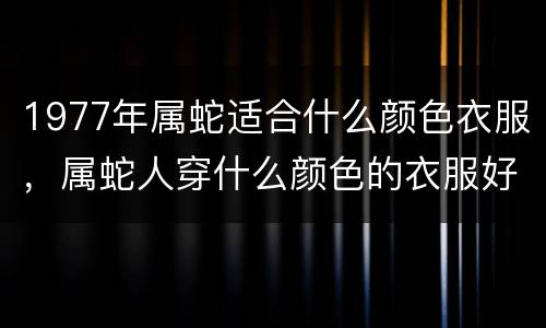 1977年属蛇适合什么颜色衣服，属蛇人穿什么颜色的衣服好