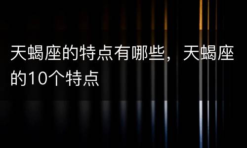 天蝎座的特点有哪些，天蝎座的10个特点