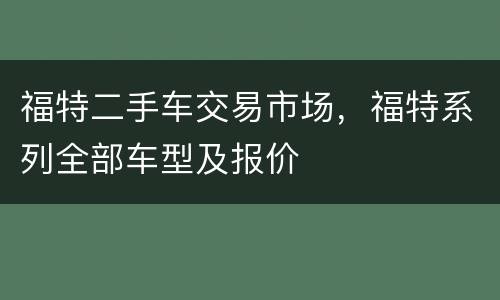 福特二手车交易市场，福特系列全部车型及报价
