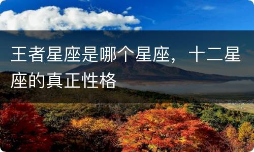 王者星座是哪个星座，十二星座的真正性格