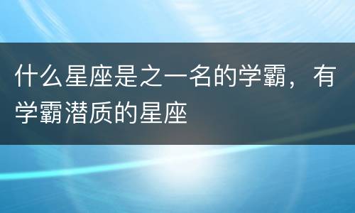 什么星座是之一名的学霸，有学霸潜质的星座