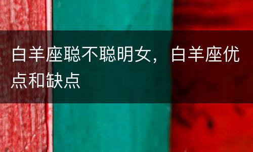 白羊座聪不聪明女，白羊座优点和缺点