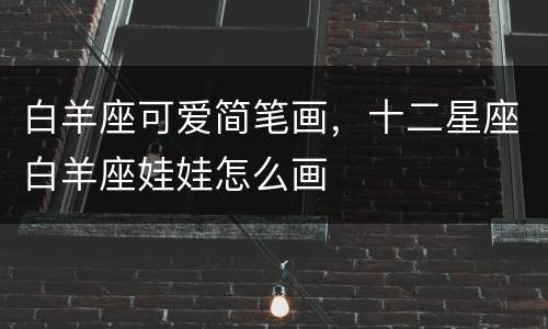 白羊座可爱简笔画，十二星座白羊座娃娃怎么画