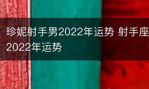 珍妮射手男2022年运势 射手座2022年运势