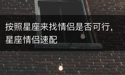 按照星座来找情侣是否可行，星座情侣速配