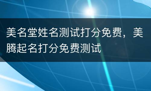 美名堂姓名测试打分免费，美腾起名打分免费测试