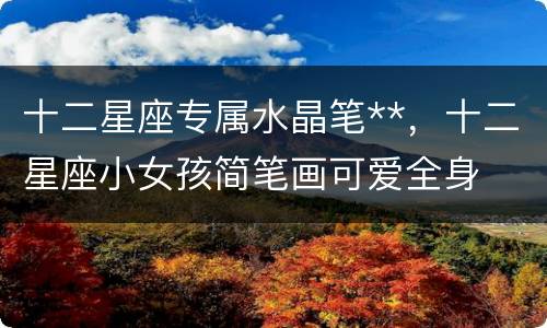 十二星座专属水晶笔**，十二星座小女孩简笔画可爱全身