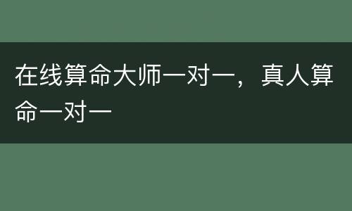 在线算命大师一对一，真人算命一对一