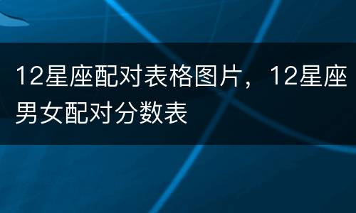 12星座配对表格图片，12星座男女配对分数表