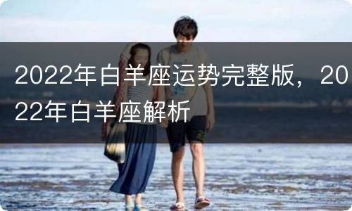 2022年白羊座运势完整版，2022年白羊座解析