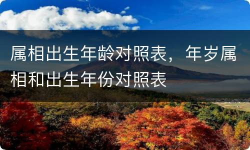 属相出生年龄对照表，年岁属相和出生年份对照表