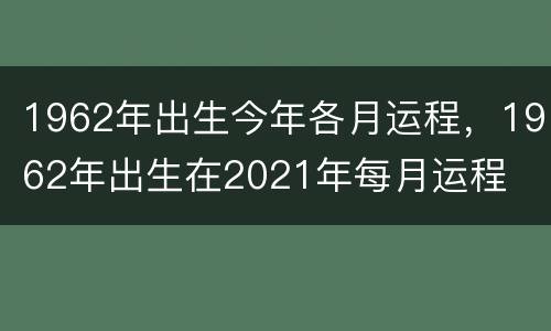 1962年出生今年各月运程，1962年出生在2021年每月运程