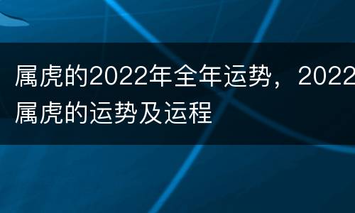 属虎的2022年全年运势，2022属虎的运势及运程