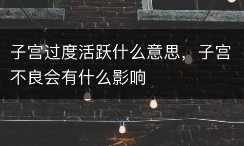 子宫过度活跃什么意思，子宫不良会有什么影响