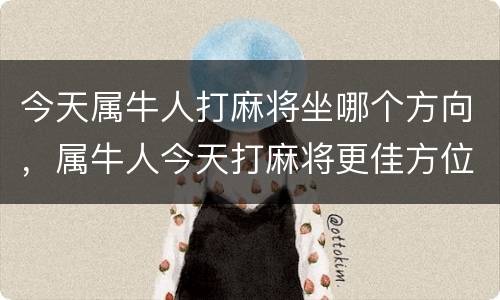 今天属牛人打麻将坐哪个方向，属牛人今天打麻将更佳方位