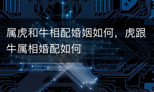 属虎和牛相配婚姻如何，虎跟牛属相婚配如何
