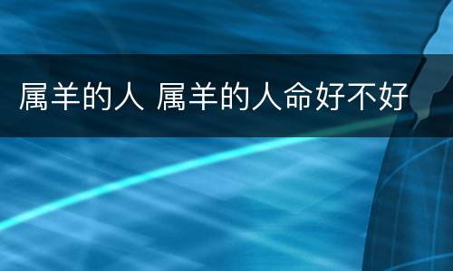 属羊的人 属羊的人命好不好