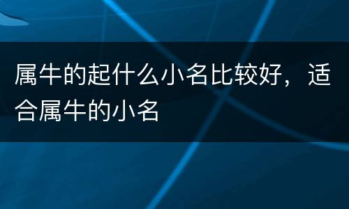属牛的起什么小名比较好，适合属牛的小名