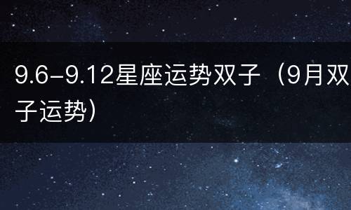 9.6-9.12星座运势双子（9月双子运势）