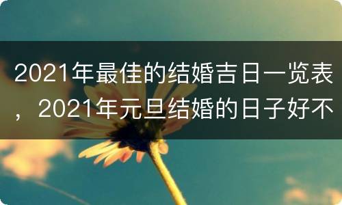 2021年最佳的结婚吉日一览表，2021年元旦结婚的日子好不好