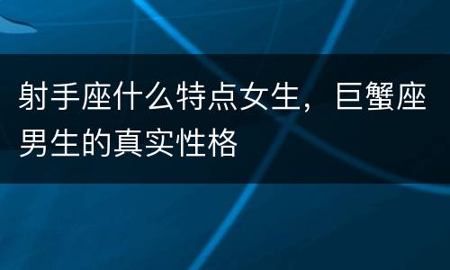 射手座什么特点女生，巨蟹座男生的真实性格
