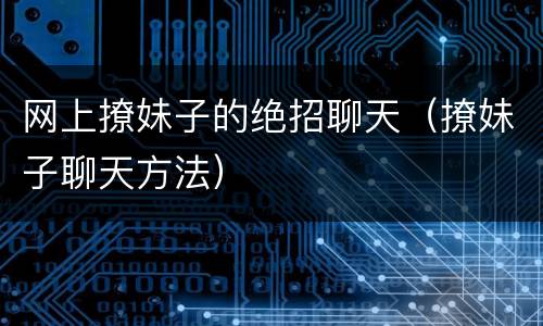 网上撩妹子的绝招聊天（撩妹子聊天方法）