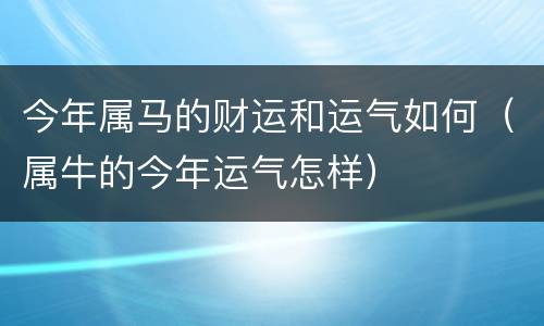 今年属马的财运和运气如何（属牛的今年运气怎样）