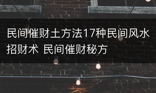 民间催财土方法17种民间风水招财术 民间催财秘方