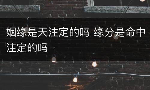 姻缘是天注定的吗 缘分是命中注定的吗