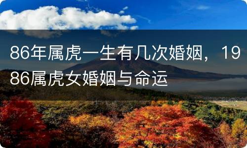 86年属虎一生有几次婚姻，1986属虎女婚姻与命运