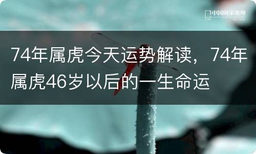 74年属虎今天运势解读，74年属虎46岁以后的一生命运
