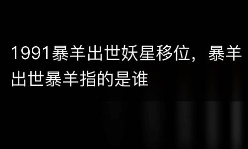 1991暴羊出世妖星移位，暴羊出世暴羊指的是谁