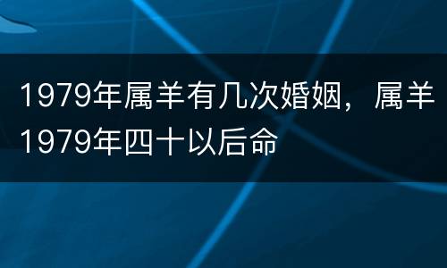 1979年属羊有几次婚姻，属羊1979年四十以后命