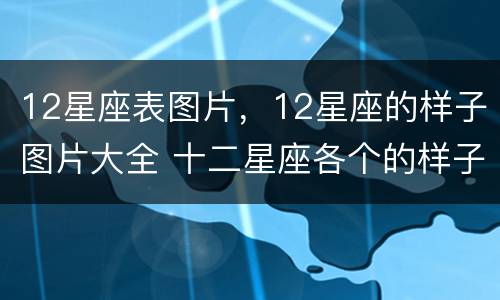 12星座表图片，12星座的样子图片大全 十二星座各个的样子图片